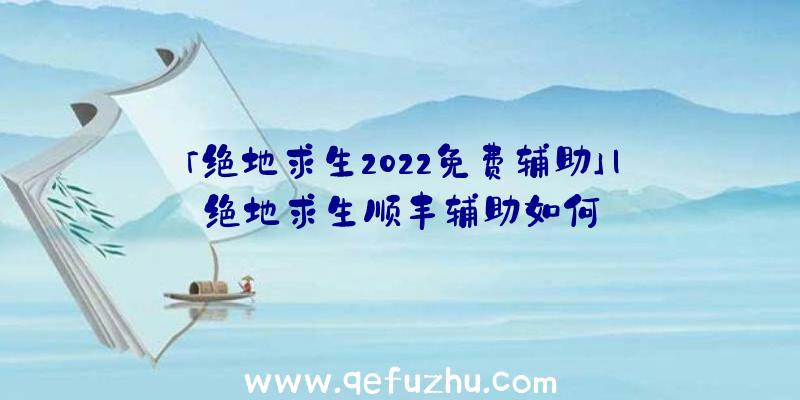 「绝地求生2022免费辅助」|绝地求生顺丰辅助如何